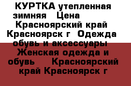 КУРТКА утепленная зимняя › Цена ­ 1 900 - Красноярский край, Красноярск г. Одежда, обувь и аксессуары » Женская одежда и обувь   . Красноярский край,Красноярск г.